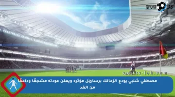 مصطفى شلبي يودع الزمالك برسائل مؤثرة ويعلن عودته مشجعًا وداعمًا من الغد